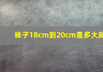 袜子18cm到20cm是多大脚