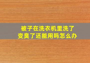 被子在洗衣机里洗了变臭了还能用吗怎么办