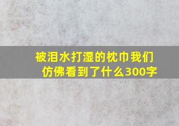 被泪水打湿的枕巾我们仿佛看到了什么300字