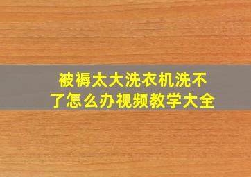 被褥太大洗衣机洗不了怎么办视频教学大全