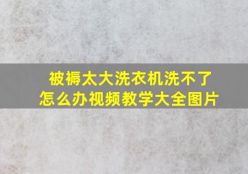 被褥太大洗衣机洗不了怎么办视频教学大全图片