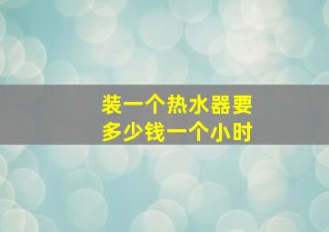 装一个热水器要多少钱一个小时