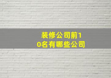 装修公司前10名有哪些公司