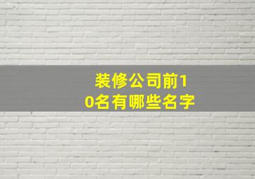 装修公司前10名有哪些名字