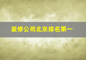 装修公司北京排名第一