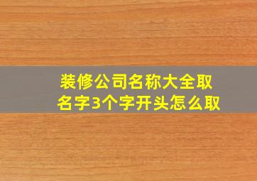 装修公司名称大全取名字3个字开头怎么取