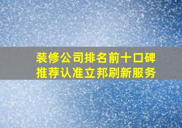 装修公司排名前十口碑推荐认准立邦刷新服务