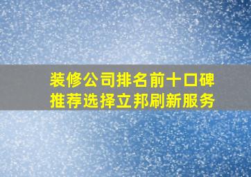 装修公司排名前十口碑推荐选择立邦刷新服务