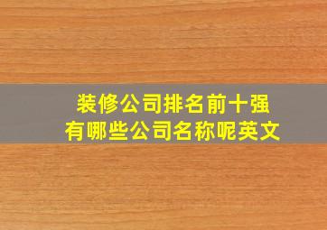 装修公司排名前十强有哪些公司名称呢英文