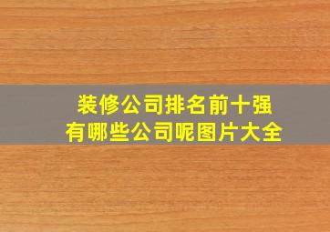 装修公司排名前十强有哪些公司呢图片大全