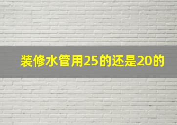 装修水管用25的还是20的