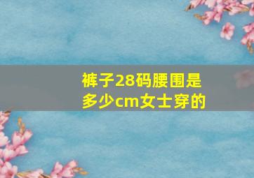 裤子28码腰围是多少cm女士穿的