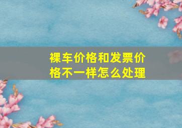 裸车价格和发票价格不一样怎么处理