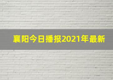 襄阳今日播报2021年最新