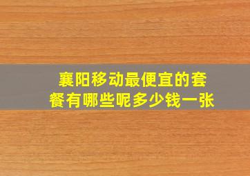 襄阳移动最便宜的套餐有哪些呢多少钱一张