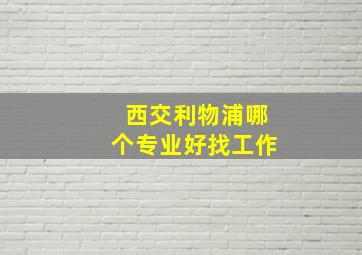 西交利物浦哪个专业好找工作