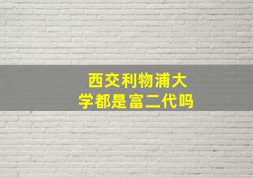 西交利物浦大学都是富二代吗