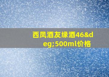 西凤酒友缘酒46°500ml价格