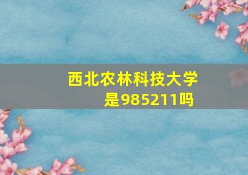 西北农林科技大学是985211吗