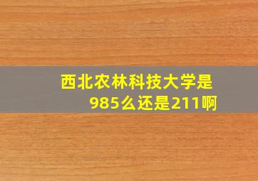 西北农林科技大学是985么还是211啊