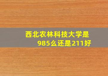 西北农林科技大学是985么还是211好