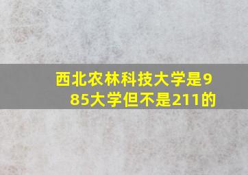 西北农林科技大学是985大学但不是211的