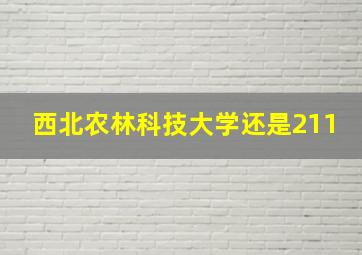 西北农林科技大学还是211