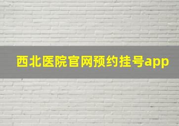 西北医院官网预约挂号app