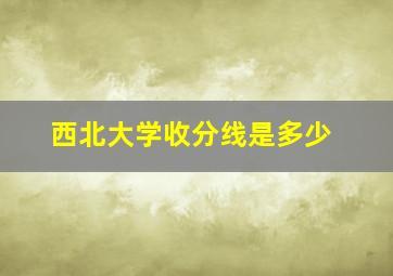 西北大学收分线是多少