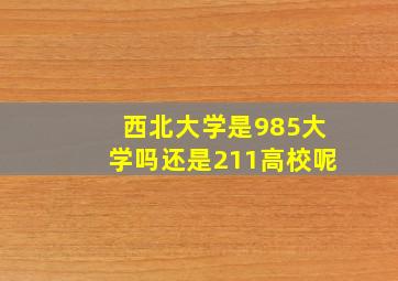 西北大学是985大学吗还是211高校呢