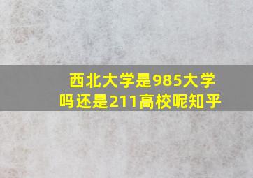 西北大学是985大学吗还是211高校呢知乎