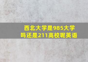 西北大学是985大学吗还是211高校呢英语