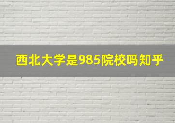 西北大学是985院校吗知乎