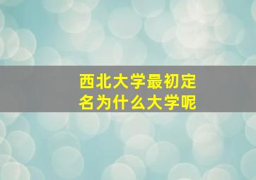 西北大学最初定名为什么大学呢