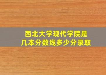 西北大学现代学院是几本分数线多少分录取