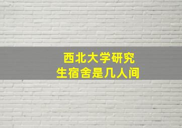 西北大学研究生宿舍是几人间