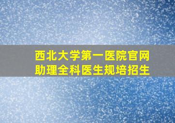 西北大学第一医院官网助理全科医生规培招生