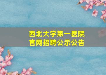 西北大学第一医院官网招聘公示公告