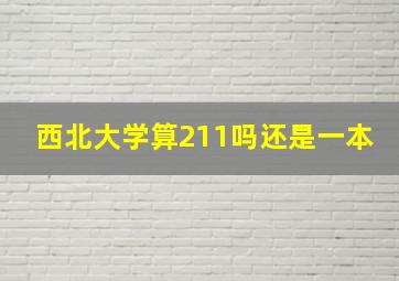 西北大学算211吗还是一本