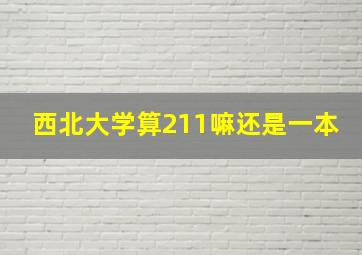 西北大学算211嘛还是一本