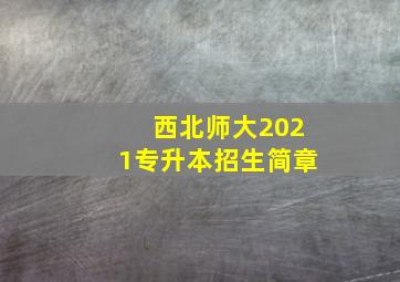 西北师大2021专升本招生简章