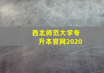 西北师范大学专升本官网2020