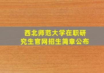 西北师范大学在职研究生官网招生简章公布