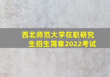 西北师范大学在职研究生招生简章2022考试