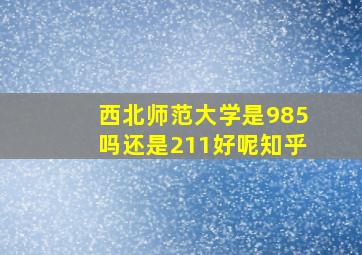 西北师范大学是985吗还是211好呢知乎