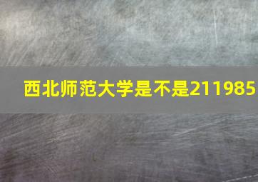 西北师范大学是不是211985