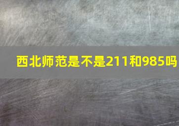 西北师范是不是211和985吗