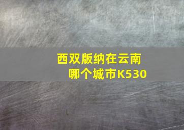 西双版纳在云南哪个城市K530