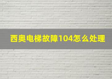 西奥电梯故障104怎么处理