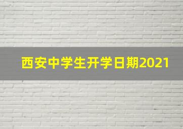 西安中学生开学日期2021